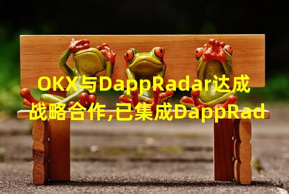 OKX与DappRadar达成战略合作,已集成DappRadar API
