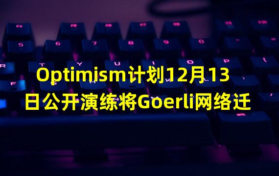 Optimism计划12月13日公开演练将Goerli网络迁移至Bedrock