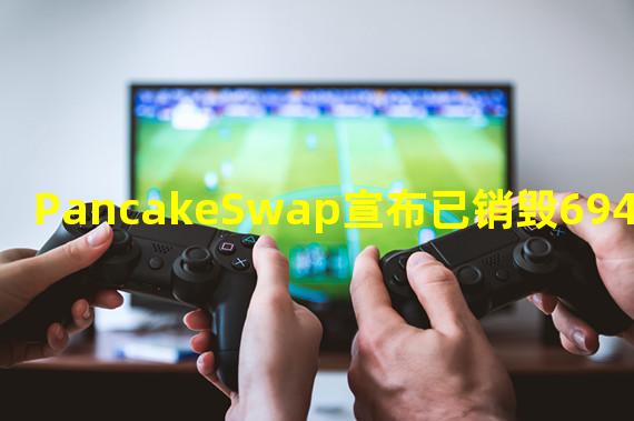 PancakeSwap宣布已销毁6945320枚CAKE