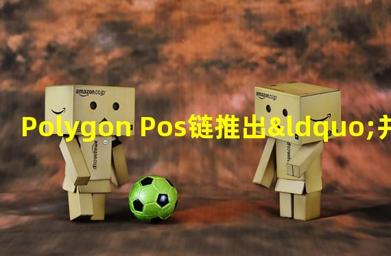 Polygon Pos链推出“并行EVM”升级,可提高PoS链吞吐量