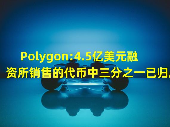 Polygon:4.5亿美元融资所销售的代币中三分之一已归属和分配
