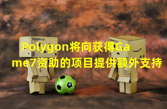 Polygon将向获得Game7资助的项目提供额外支持