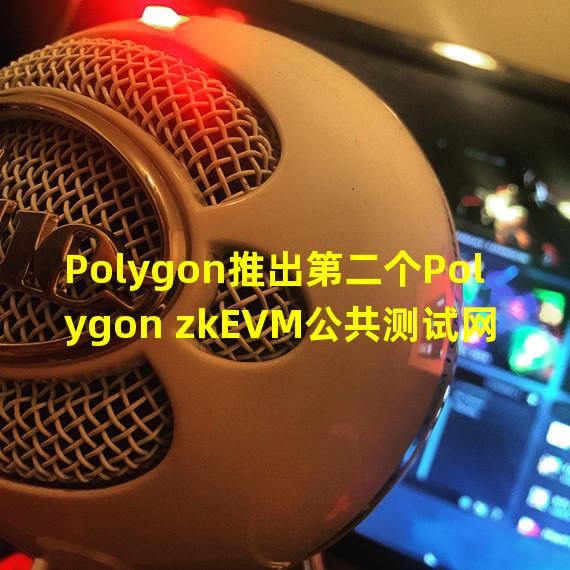 Polygon推出第二个Polygon zkEVM公共测试网