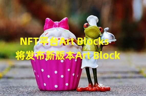 NFT平台Art Blocks将发布新版本Art Blocks 2.0