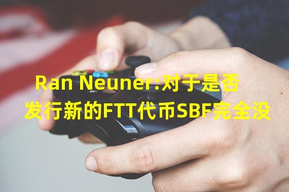 Ran Neuner:对于是否发行新的FTT代币SBF完全没有发言权