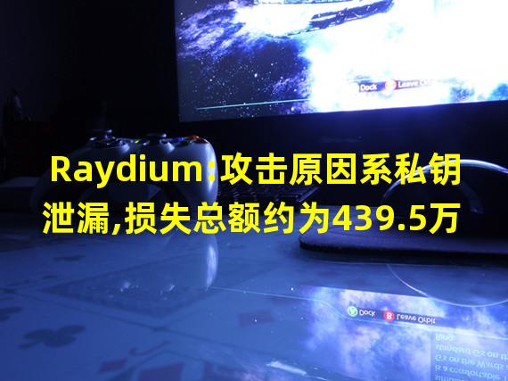 Raydium:攻击原因系私钥泄漏,损失总额约为439.5万美元