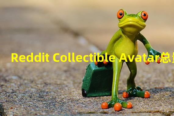 Reddit Collectible Avatar总量突破700万,持有地址数超500万个
