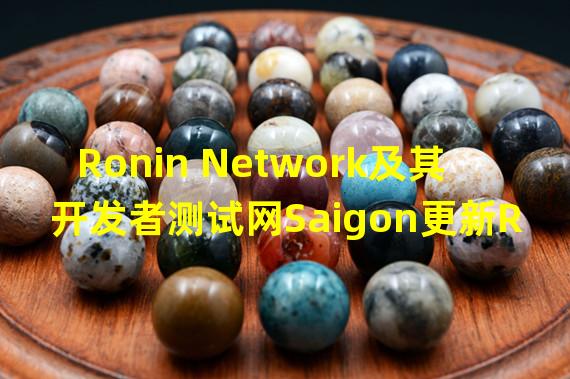 Ronin Network及其开发者测试网Saigon更新RON质押、浏览器细节查询等功能