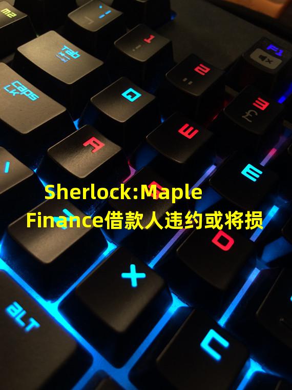 Sherlock:Maple Finance借款人违约或将损失约400万美元