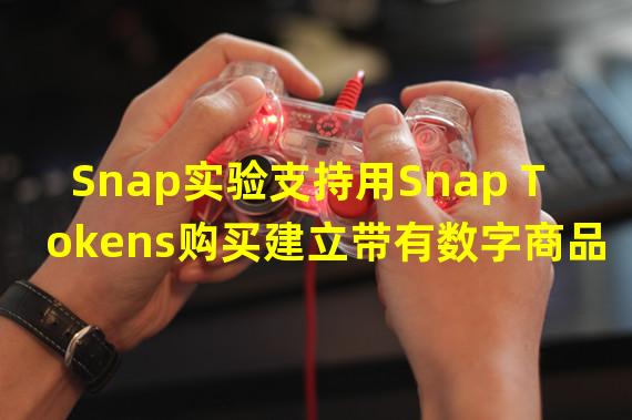 Snap实验支持用Snap Tokens购买建立带有数字商品的Lenses
