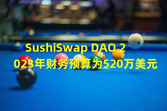 SushiSwap DAO 2023年财务预算为520万美元,其中82%用于支付薪水
