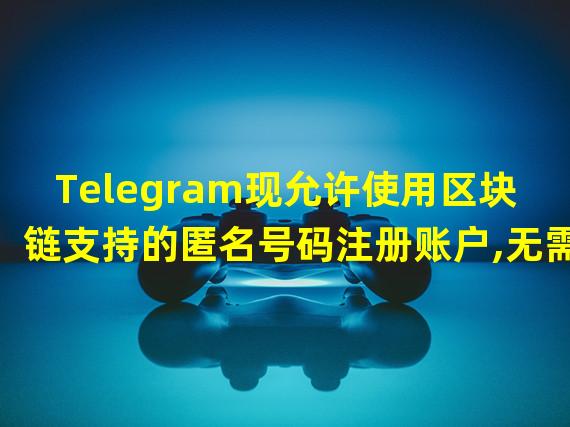 Telegram现允许使用区块链支持的匿名号码注册账户,无需SIM卡