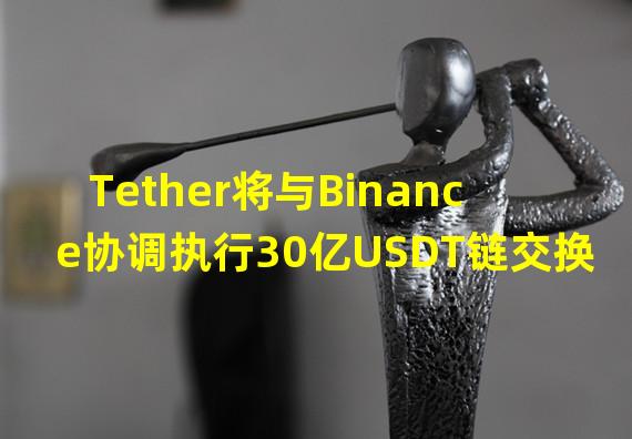 Tether将与Binance协调执行30亿USDT链交换