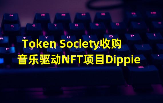 Token Society收购音乐驱动NFT项目Dippies NFT