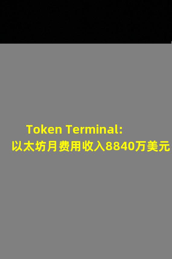 Token Terminal:以太坊月费用收入8840万美元、UniSwap达5160万美元