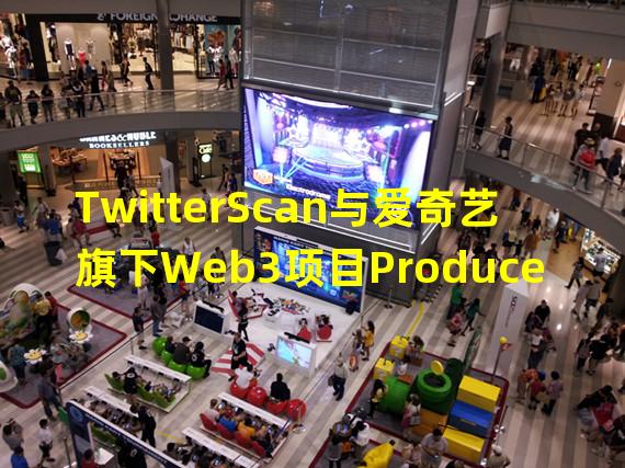 TwitterScan与爱奇艺旗下Web3项目Producer C达成合作