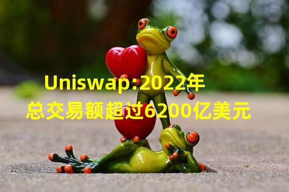 Uniswap:2022年总交易额超过6200亿美元