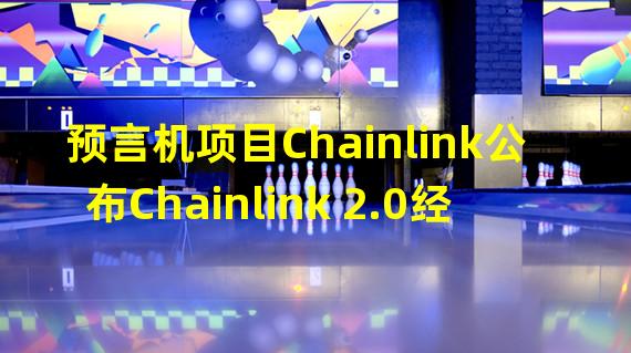 预言机项目Chainlink公布Chainlink 2.0经济学，将提高用户费用