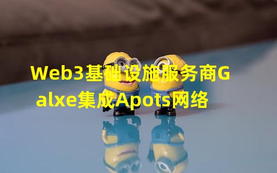 Web3基础设施服务商Galxe集成Apots网络