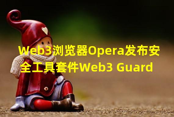 Web3浏览器Opera发布安全工具套件Web3 Guard