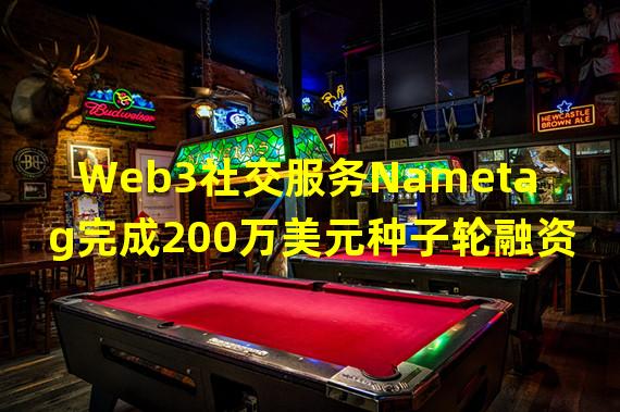 Web3社交服务Nametag完成200万美元种子轮融资