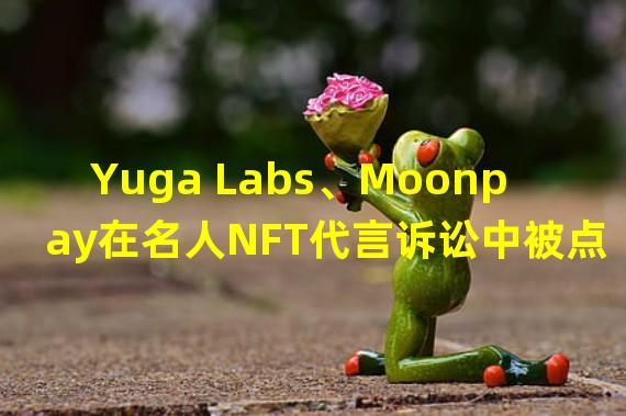 Yuga Labs、Moonpay在名人NFT代言诉讼中被点名