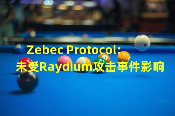 Zebec Protocol:未受Raydium攻击事件影响,ZBC已从Raydium中移除