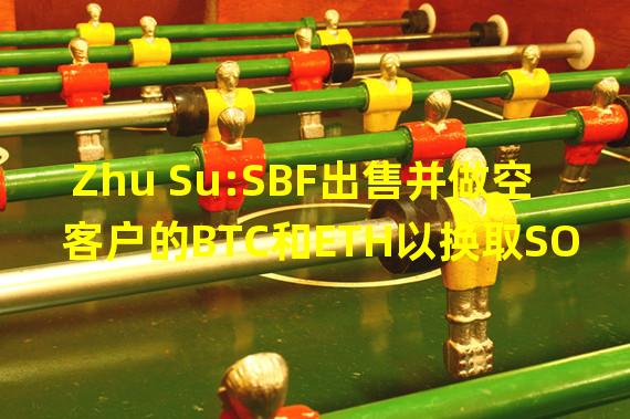Zhu Su:SBF出售并做空客户的BTC和ETH以换取SOL和FTT