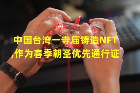 中国台湾一寺庙铸造NFT,作为春季朝圣优先通行证