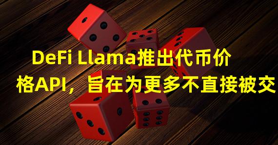 DeFi Llama推出代币价格API，旨在为更多不直接被交易的代币定价