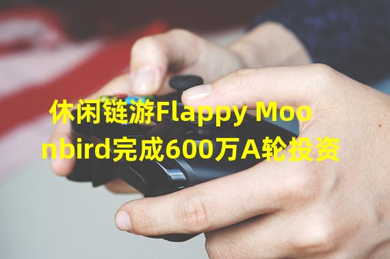 休闲链游Flappy Moonbird完成600万A轮投资