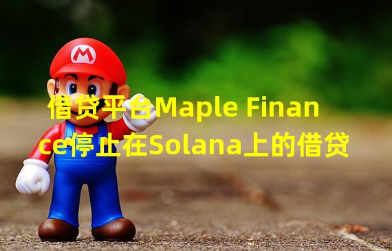 借贷平台Maple Finance停止在Solana上的借贷