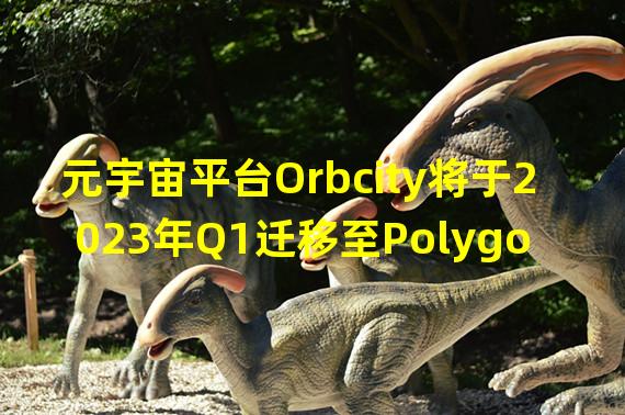 元宇宙平台Orbcity将于2023年Q1迁移至Polygon网络