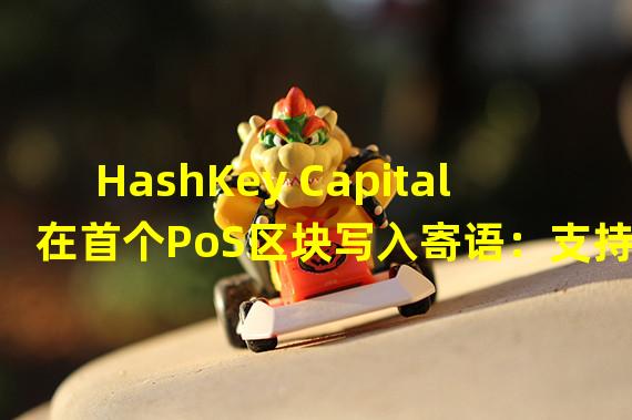 HashKey Capital在首个PoS区块写入寄语：支持下一代区块链创新