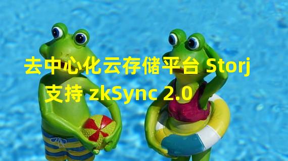 去中心化云存储平台 Storj 支持 zkSync 2.0 和 EIP-4844