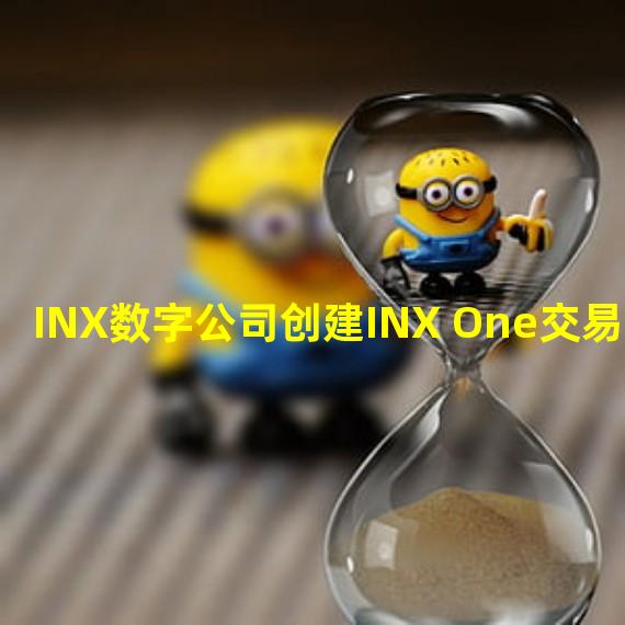 INX数字公司创建INX One交易平台
