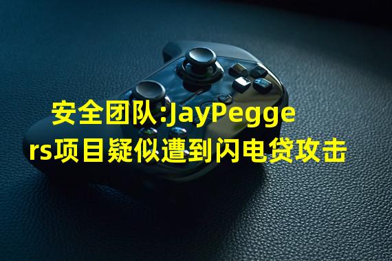安全团队:JayPeggers项目疑似遭到闪电贷攻击