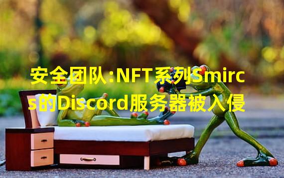安全团队:NFT系列Smircs的Discord服务器被入侵