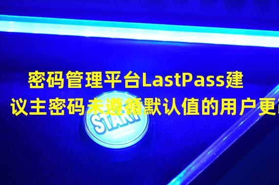 密码管理平台LastPass建议主密码未遵循默认值的用户更改密码