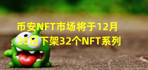 币安NFT市场将于12月20日下架32个NFT系列