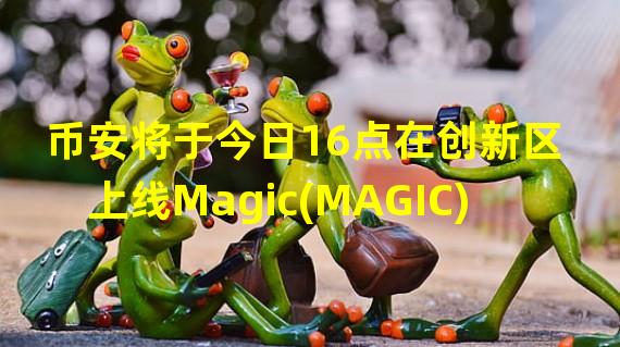 币安将于今日16点在创新区上线Magic(MAGIC)