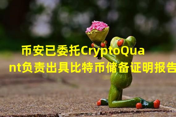 币安已委托CryptoQuant负责出具比特币储备证明报告