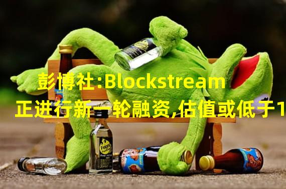 彭博社:Blockstream正进行新一轮融资,估值或低于10亿美元