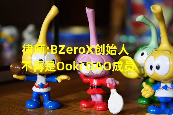 律师:BZeroX创始人不再是Ooki DAO成员