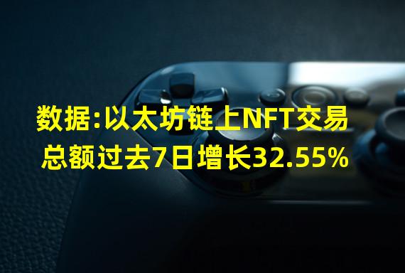 数据:以太坊链上NFT交易总额过去7日增长32.55%
