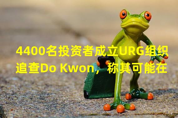 4400名投资者成立URG组织追查Do Kwon，称其可能在迪拜
