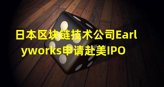 日本区块链技术公司Earlyworks申请赴美IPO