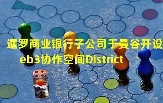 暹罗商业银行子公司于曼谷开设Web3协作空间District X