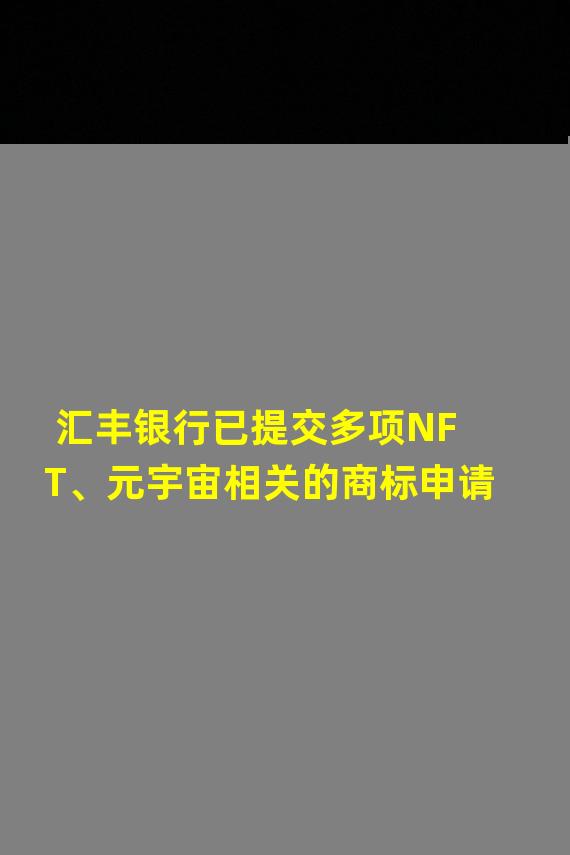 汇丰银行已提交多项NFT、元宇宙相关的商标申请