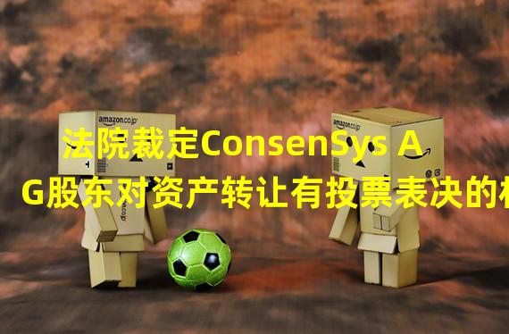 法院裁定ConsenSys AG股东对资产转让有投票表决的权利